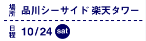 場所：品川シーサイド楽天タワー　日程：10/24（土）