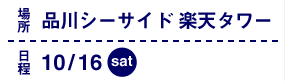 場所：品川シーサイド楽天タワー　日程：10/16（土）