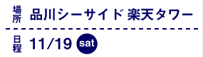 場所：品川シーサイド楽天タワー　日程：11/19（土）